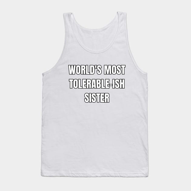 World's Most Tolerable-ish Sister! Tank Top by SocietyTwentyThree